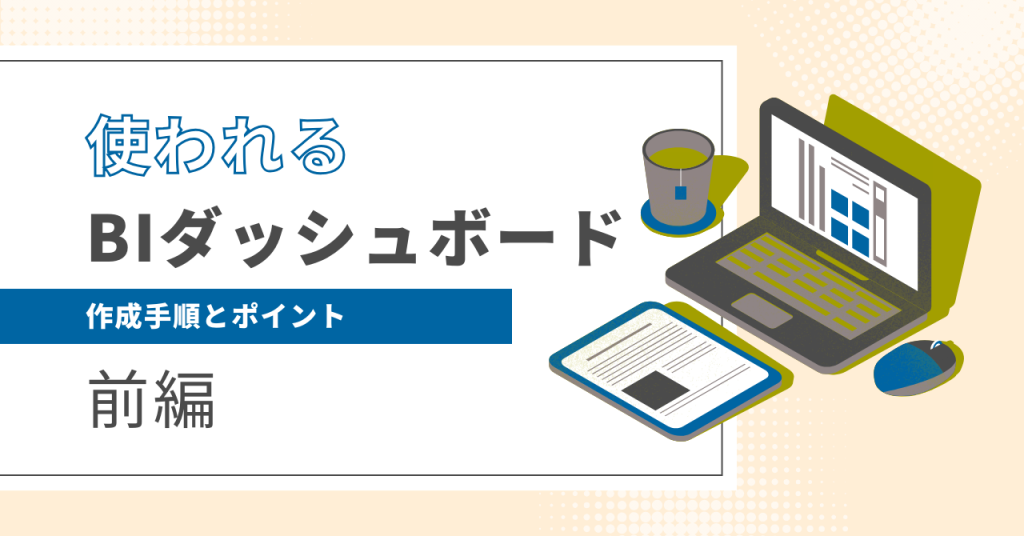 【BI】”使われる”ダッシュボードが守っている手順とポイント（前編）