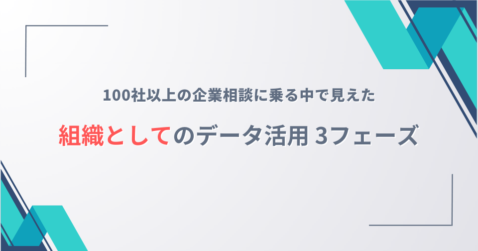 100社以上の企業相談に乗る中で見えた組織としてのデータ活用 3フェーズ