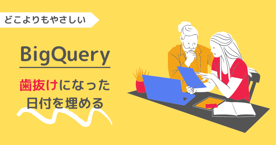 【BigQuery】どこよりもやさしい｜歯抜けになった日付を埋める