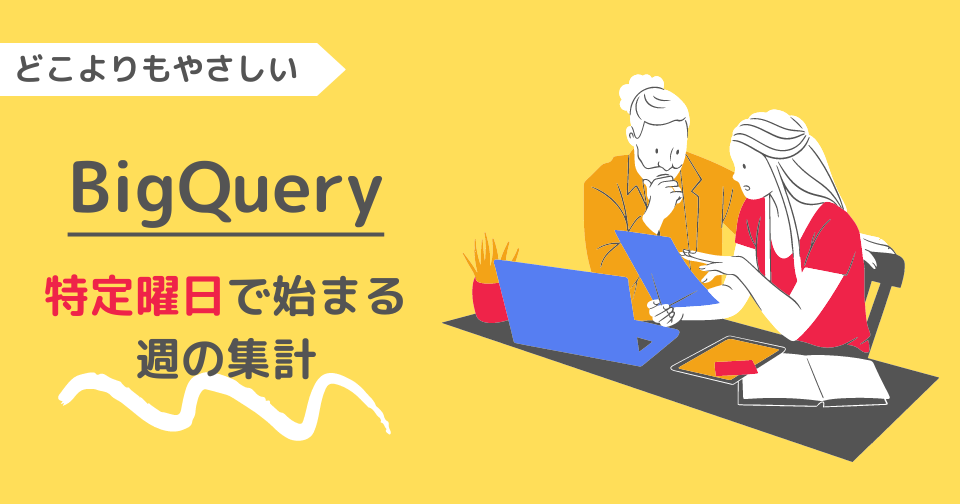 【BigQuery】どこよりもやさしい｜特定曜日で始まる週の集計