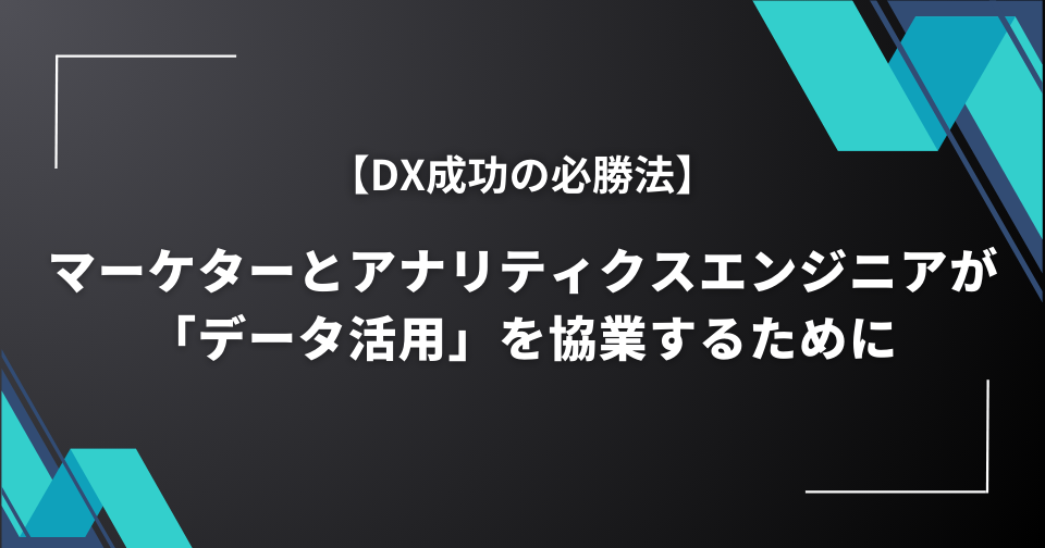 マーケターとアナリティクスエンジニアが「データ活用」を協業するために