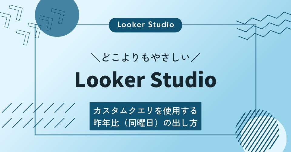 【Looker Studio】カスタムクエリを使用｜昨年比（同曜日）の出し方