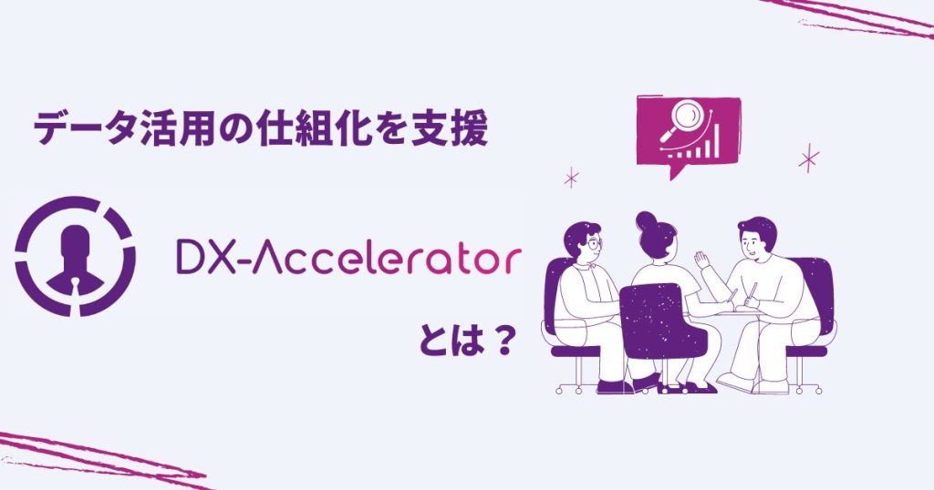 データ活用の仕組化を支援！DX-Accelerator（DXA）とは？