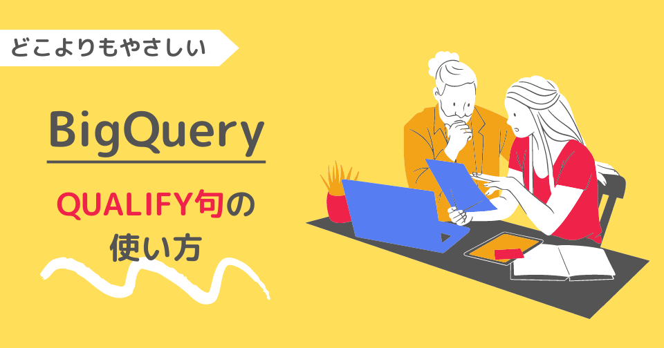 【BigQuery】どこよりもやさしい｜QUALIFY句の使い方