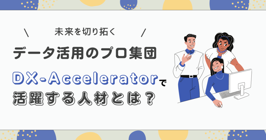 未来を切り拓くデータ活用のプロ集団！DX-Acceleratorで活躍する人材とは？