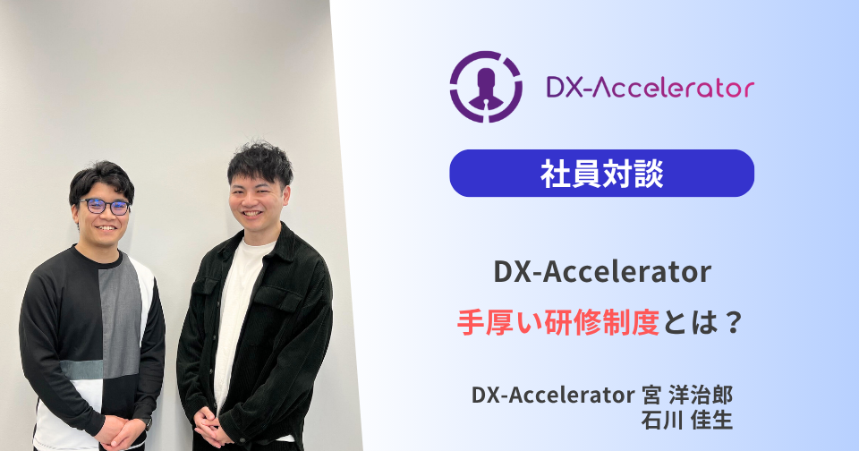 【社員対談】DX-Acceleratorの手厚い研修制度とは？