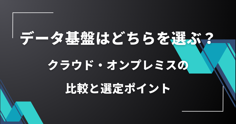データ基盤はどちらを選ぶ？クラウド・オンプレミスの比較と選定ポイント