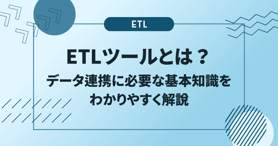 ETLツールとは？データ連携に必要な基本知識をわかりやすく解説