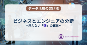 見えない壁の正体：ビジネスとエンジニアの分断